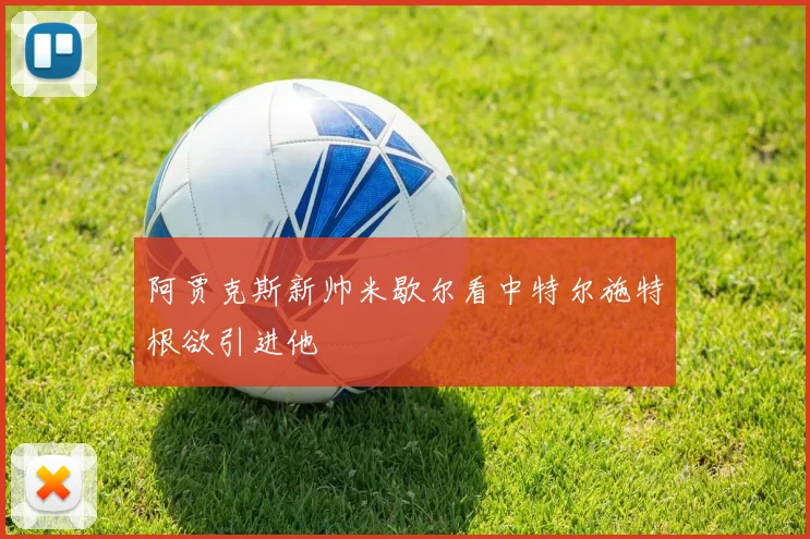 阿贾克斯新帅米歇尔看中特尔施特根欲引进他
