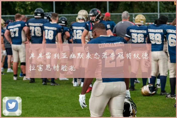 库库雷利亚幽默表态若夺冠将纹德拉富恩特脸孔