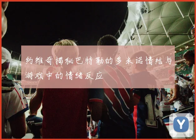 约维奇揭秘巴特勒的多米诺情结与游戏中的情绪反应