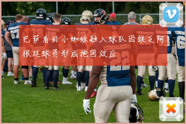 巴萨看好小蜘蛛融入球队因缺乏阿根廷球员形成抱团效应