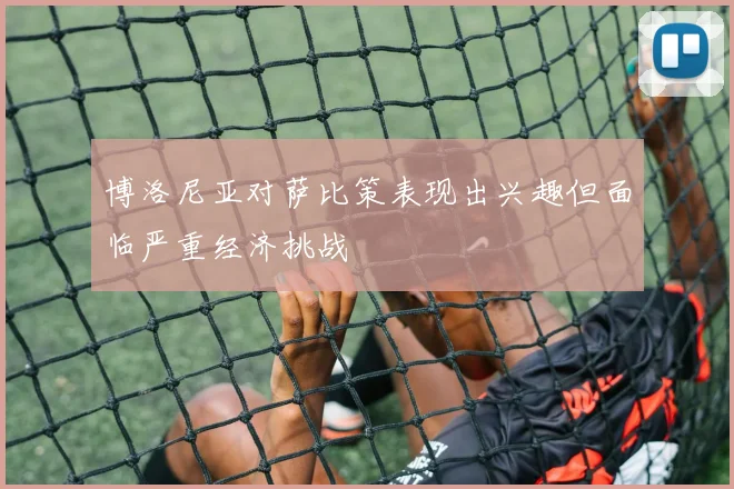 博洛尼亚对萨比策表现出兴趣但面临严重经济挑战