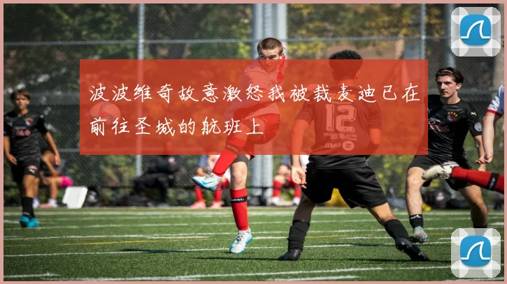 波波维奇故意激怒我被裁麦迪已在前往圣城的航班上