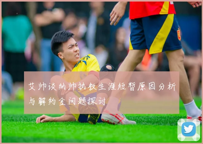 艾帅谈纳帅执教生涯短暂原因分析与解约金问题探讨