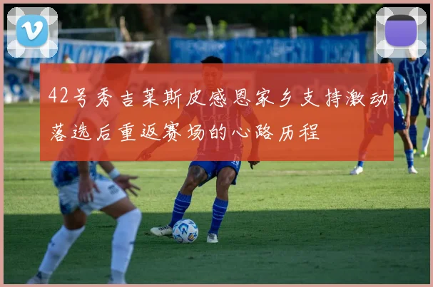 42号秀吉莱斯皮感恩家乡支持激动落选后重返赛场的心路历程